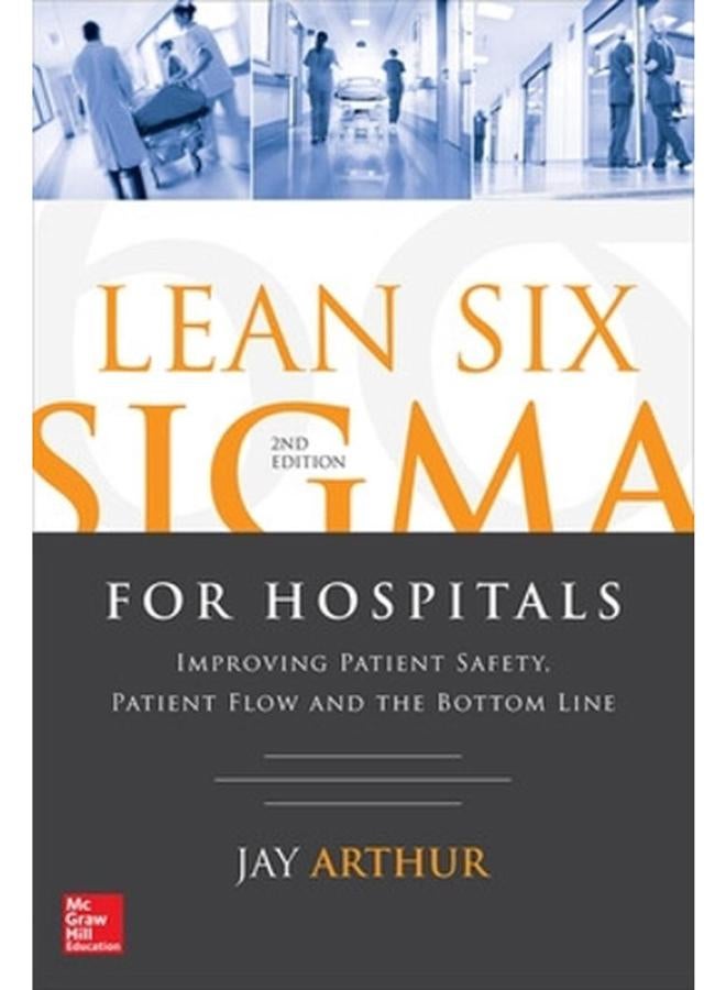 Lean Six Sigma for Hospitals  Improving Patient Safety  Patient Flow and the Bottom Line  Ed   2