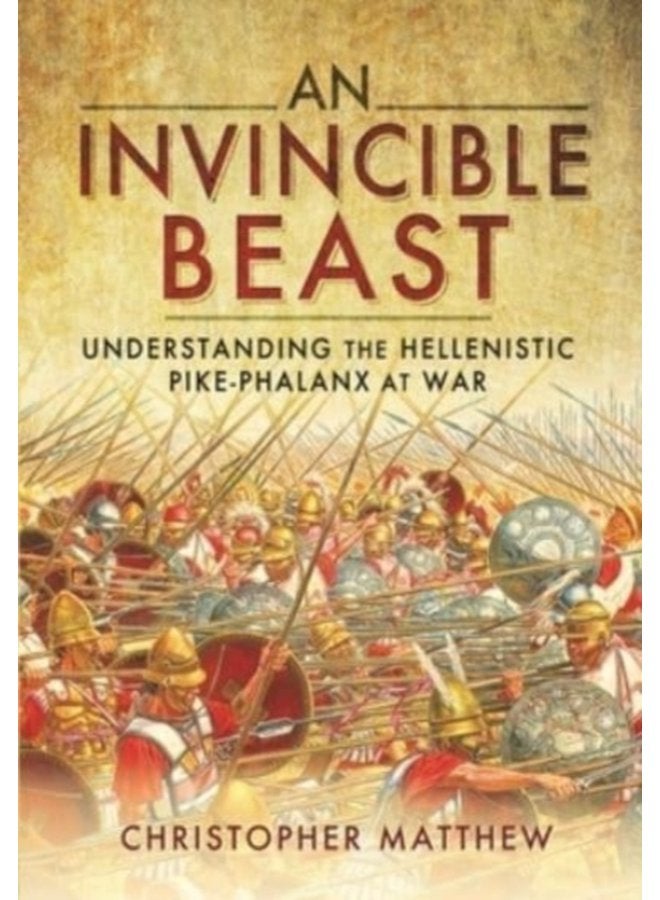 An Invincible Beast Understanding the Hellenistic Pike Phalanx in Action - Paperback