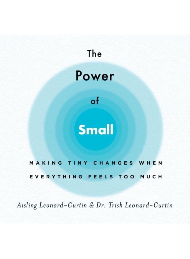 The Power of Small : Making Tiny Changes When Everything Feels Too Much 