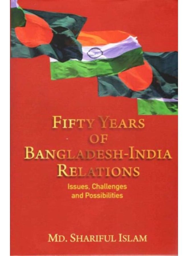 Fifty Years Of Bangladesh-India Relations : Issues, Challenges And Possibilities - Hardback 