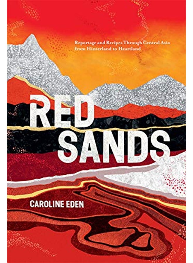 Red Sands: Reportage and Recipes Through Central Asia, from Hinterland to Heartland