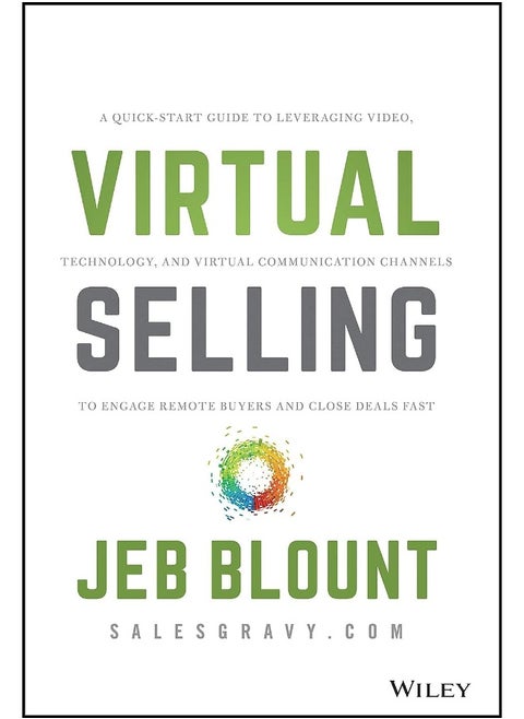 Virtual Selling – A Quick–Start Guide to Leveraging Video Based Technology to Engage Remote Buyers and Close Deals Fast