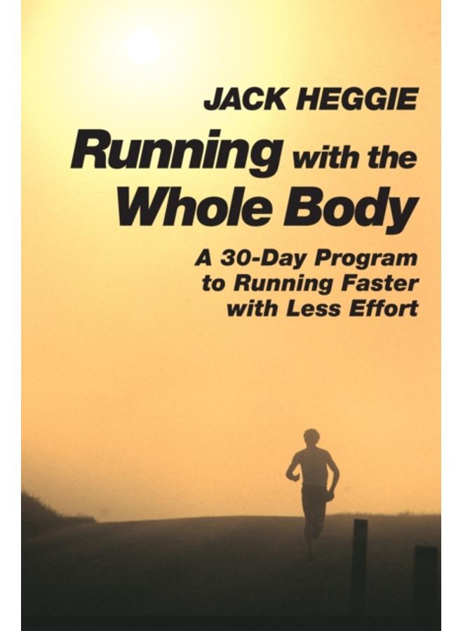 Running with the Whole Body : A 30-Day Program to Running Faster with Less Effort 