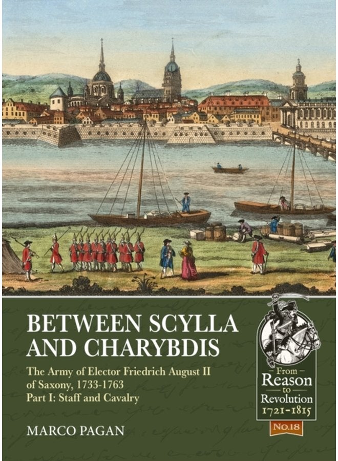 Between Scylla and Charybdis The Army of Elector Friedrich August II of Saxony 1733 1763 Volume I Staff and Cavalry - Paperback