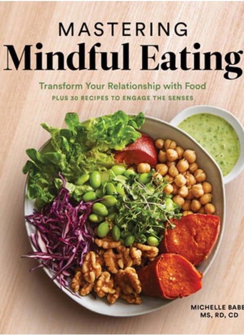 Mastering Mindful Eating : Transform Your Relationship with Food, Plus 30 Recipes to Engage the Senses