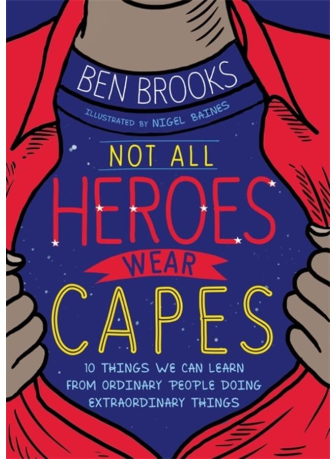 Not All Heroes Wear Capes : 10 Things We Can Learn From the Ordinary People Doing Extraordinary Things 