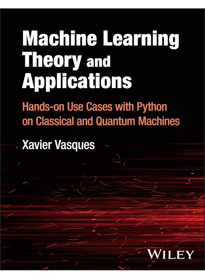 WILEY Machine Learning Theory and Applications: Hands-on Use Cases with Python on Classical and Quantum Machines 