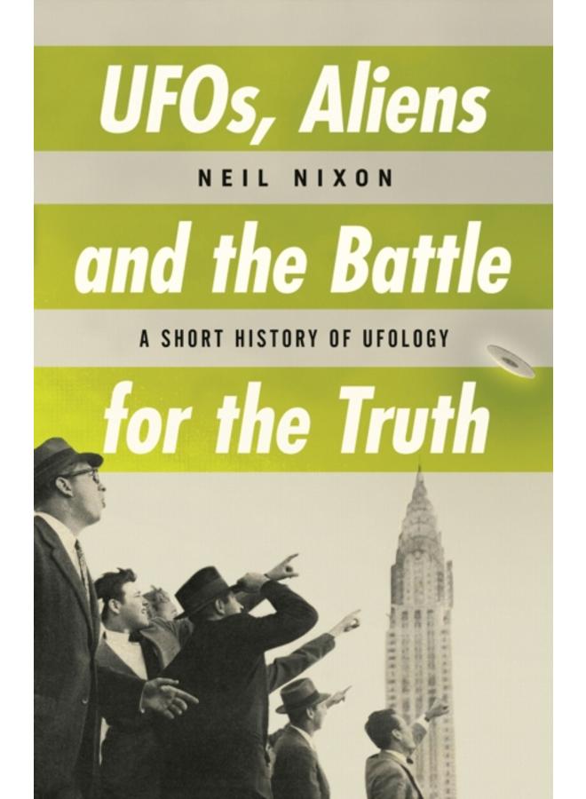 UFOs, Aliens and the Battle for the Truth : A Short History of UFOlogy 