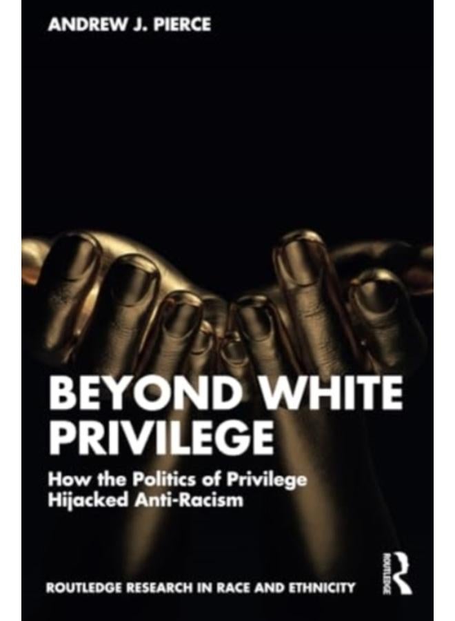 Beyond White Privilege : How the Politics of Privilege Hijacked Anti-Racism 