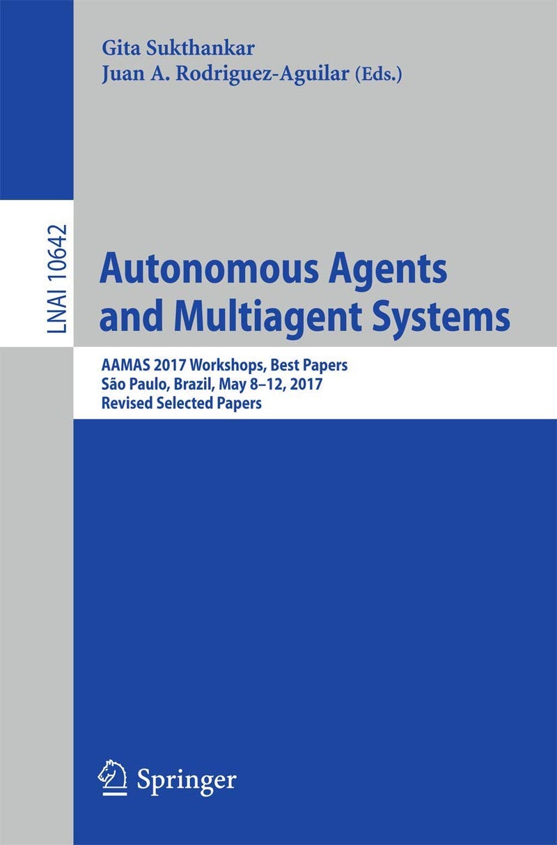 Autonomous Agents and Multiagent Systems: AAMAS 2017 Workshops, Best Papers, São Paulo, Brazil, May 8-12, 2017, Revised Selected Papers 