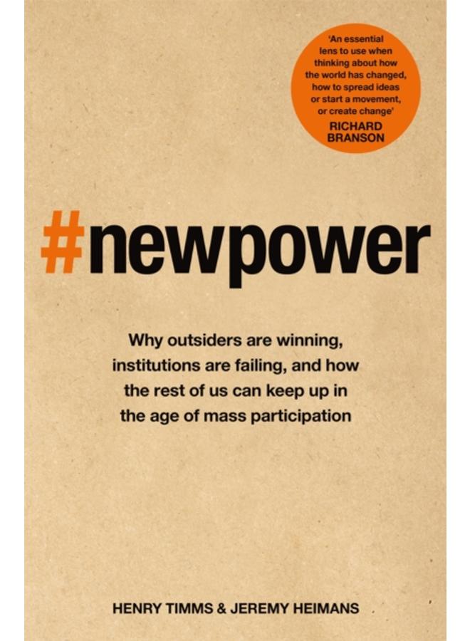 New Power : Why outsiders are winning, institutions are failing, and how the rest of us can keep up in the age of mass participation 