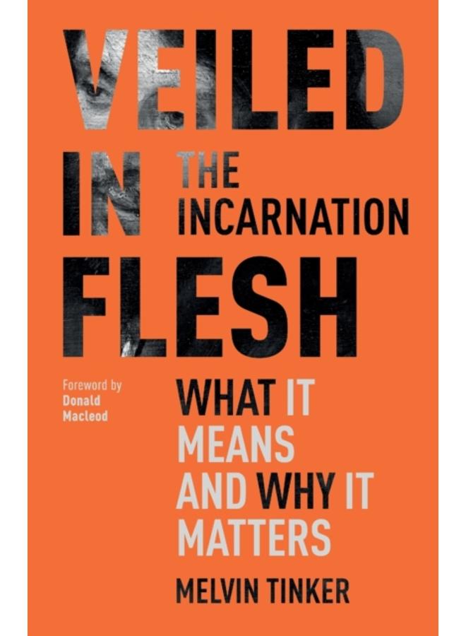 Veiled in Flesh : The Incarnation - What It Means And Why It Matters 
