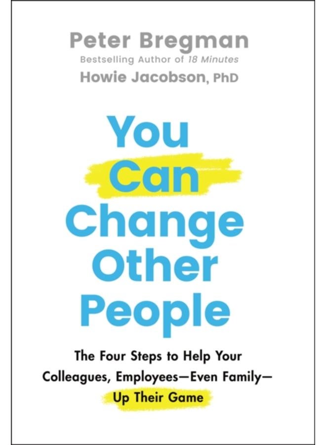 You Can Change Other People : The Four Steps to Help Your Colleagues, Employees???Even Family???Up Their Game 