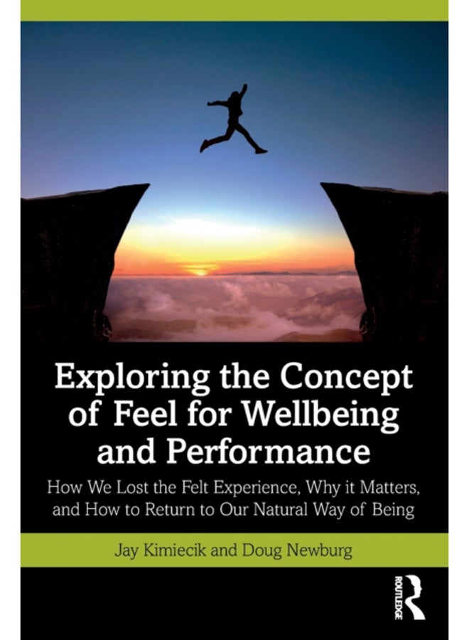 Exploring the Concept of Feel for Wellbeing and Performance : How We Lost the Felt Experience, Why it Matters, and How to Return to Our Natural Way of Being 
