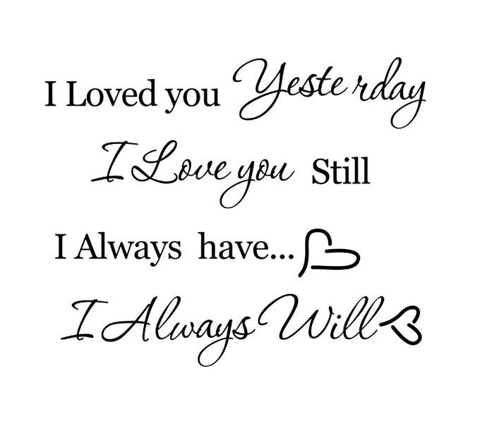 I LOVED YOU YESTERDAY I LOVE YOU STILL I ALWAYS HAVE I ALWAYS WILL WALL STICKER REMOVABLE WALL DECAL BEDROOM HOME DECOR