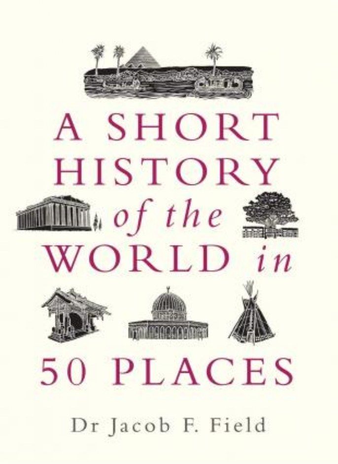 A Short History of the World in 50 Places Field Jacob F 