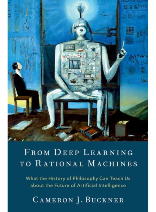 From Deep Learning to Rational Machines : What the History of Philosophy Can Teach Us about the Future of Artificial Intelligence 