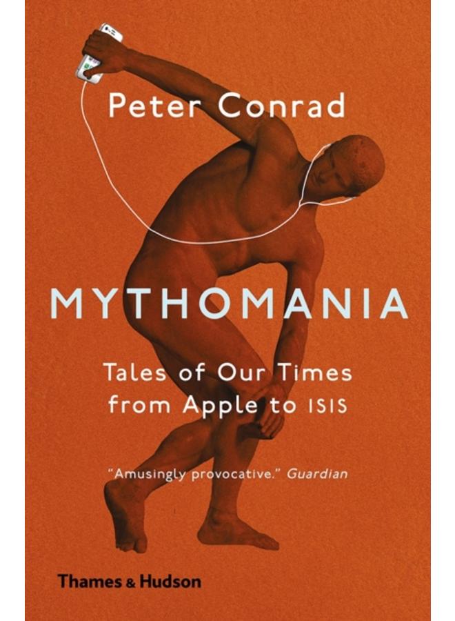 Mythomania : Tales of Our Times, From Apple to Isis 