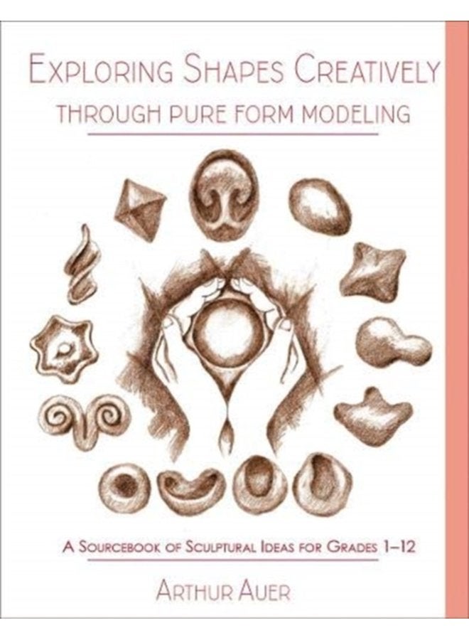 Exploring Shapes Creatively Through Pure Form Modeling A Sourcebook of Sculptural Ideas for Grades 1 12 - Paperback