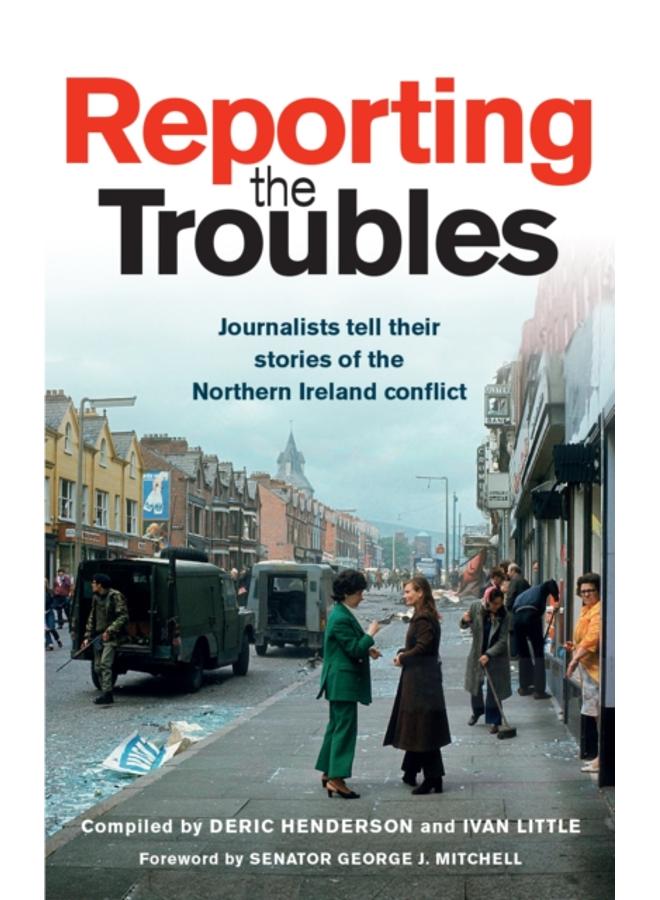 Reporting the Troubles 1 : Journalists Tell Their Stories of the Northern Ireland Conflict