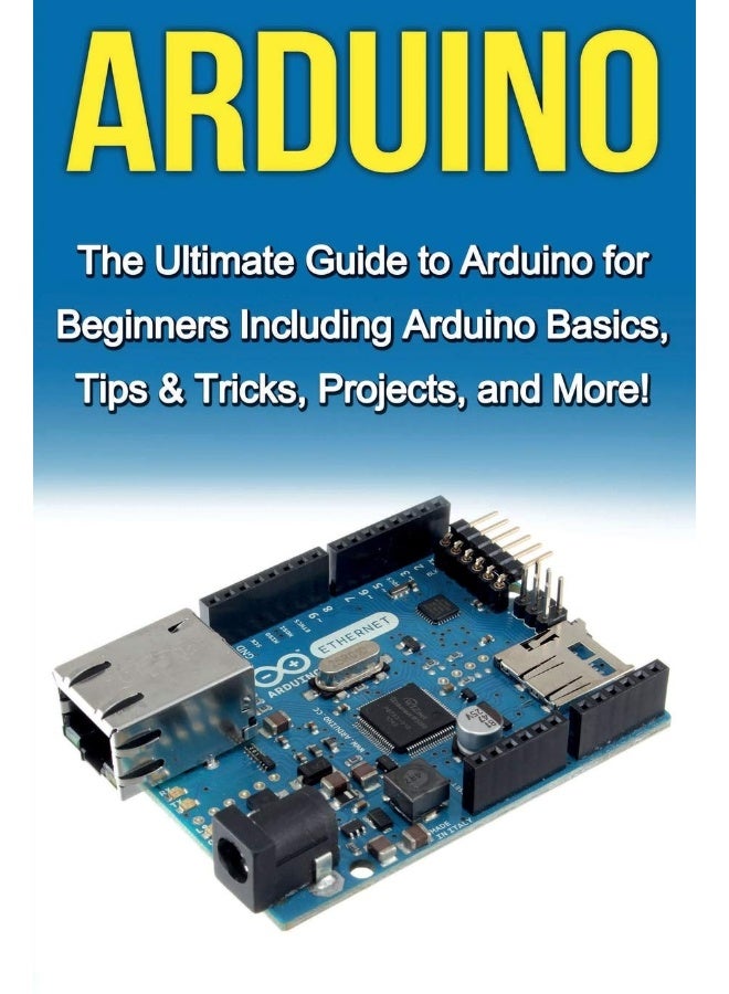 Arduino: The Ultimate Guide to Arduino for Beginners Including Arduino Basics, Tips & Tricks, Projects, and More!  - Image 1
