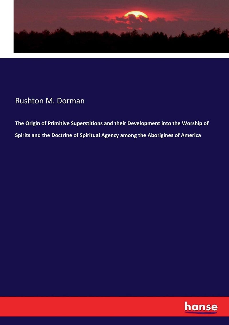The Origin of Primitive Superstitions and their Development into the Worship of Spirits and the Doctrine of Spiritual Agency among the Aborigines of America - Image 1