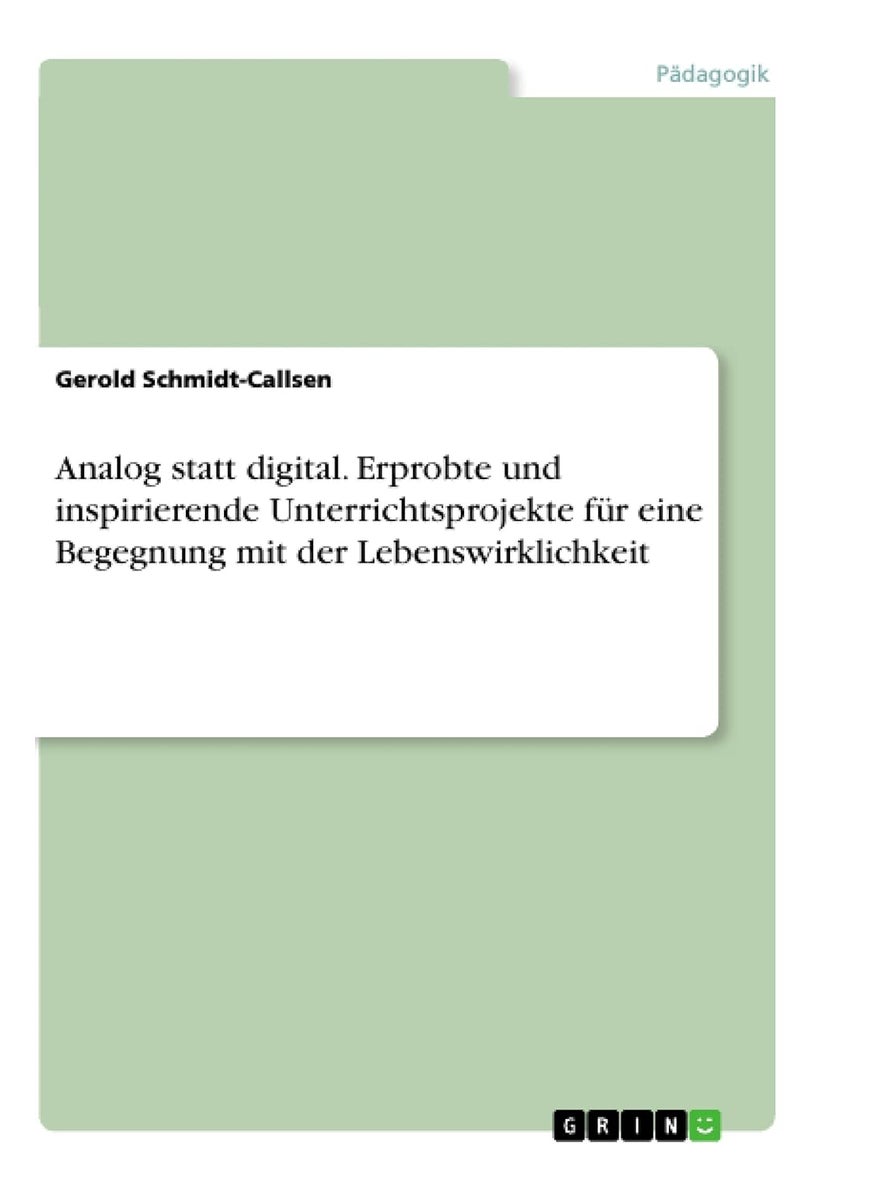 Analog statt digital. Erprobte und inspirierende Unterrichtsprojekte für eine Begegnung mit der Lebenswirklichkeit 