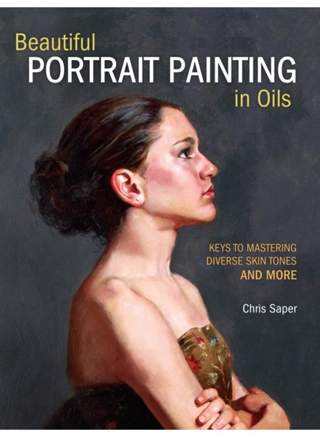 Beautiful Portrait Painting in Oils Keys to Mastering Diverse Skin Tones and More - Paperback