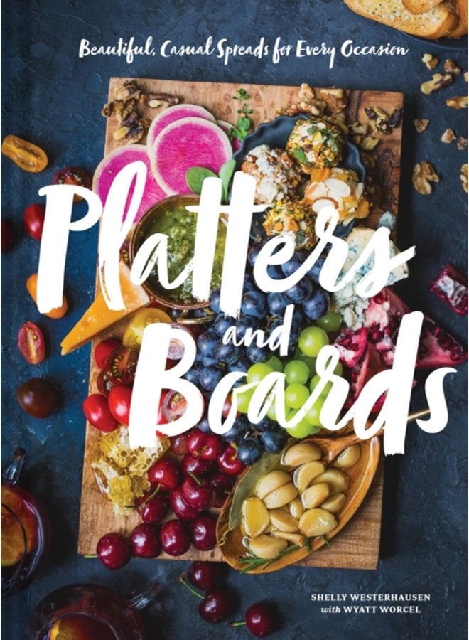 Platters and Boards Beautiful Casual Spreads for Every Occasion - Hardback