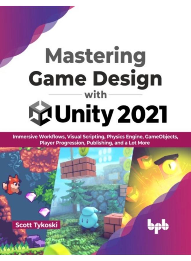 Mastering Game Design with Unity 2021 : Immersive Workflows, Visual Scripting, Physics Engine, GameObjects, Player Progression 