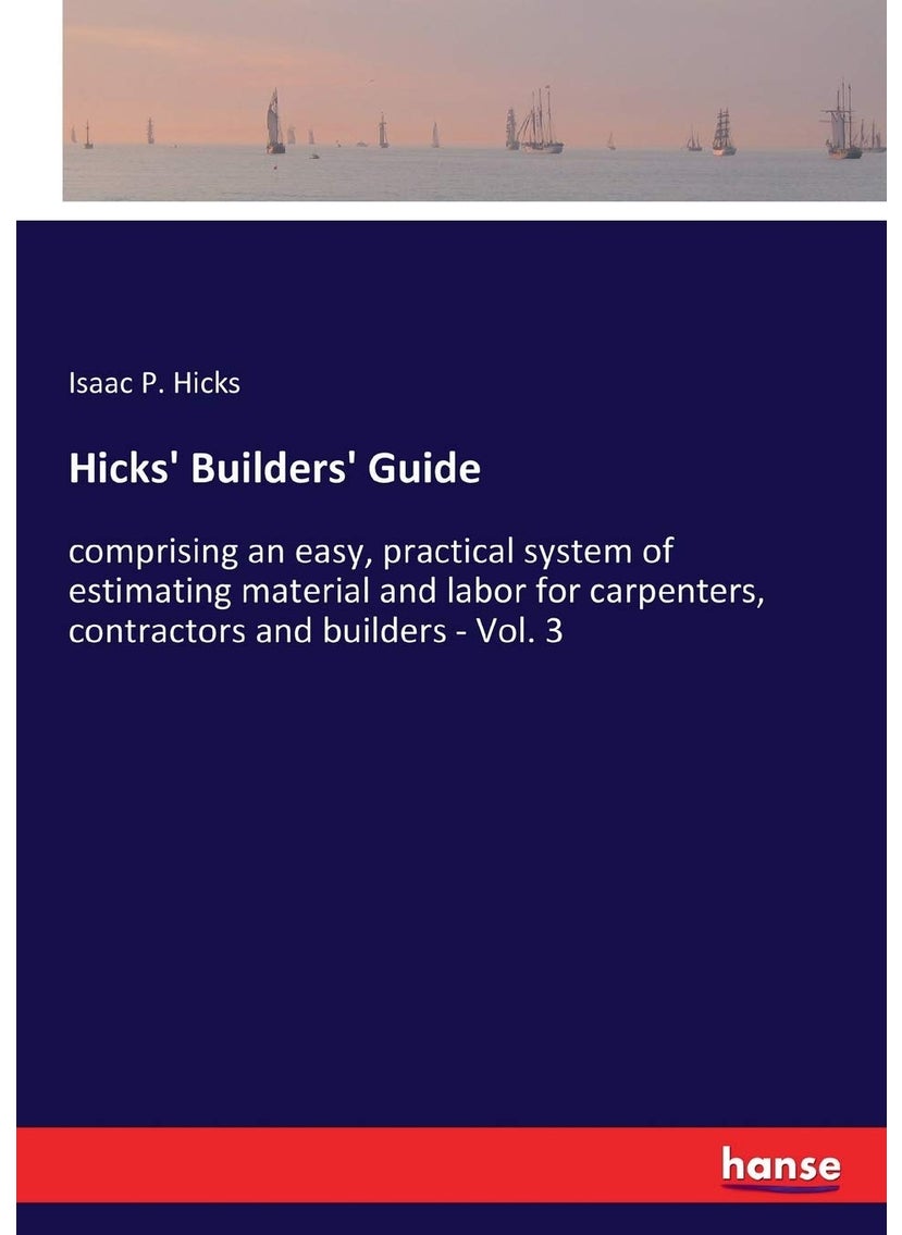 Hicks' Builders' Guide: comprising an easy, practical system of estimating material and labor for carpenters, contractors and builders - Vol. 3  - Image 1