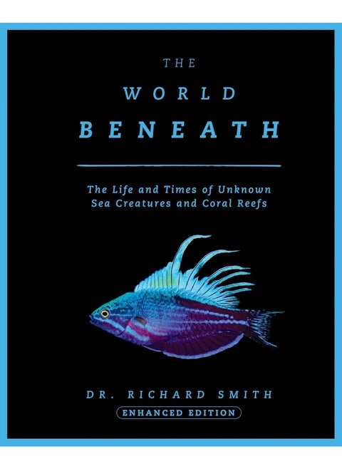The World Beneath: The Life and Times of Unknown Sea Creatures and Coral Reefs