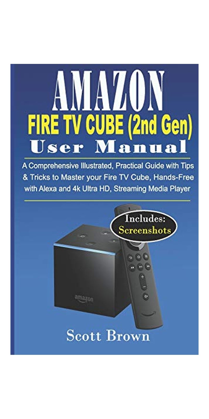 Amazon Fire Tv Cube (2Nd Gen) User Manual: A Comprehensive Illustrated, Practical Guide With Tips & Tricks To Master Your Fire Tv Cube, Hands-Free With Alexa And 4K Ultra Hd, Streaming Media Player