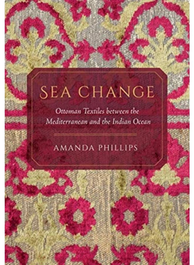 Sea Change : Ottoman Textiles between the Mediterranean and the Indian Ocean 