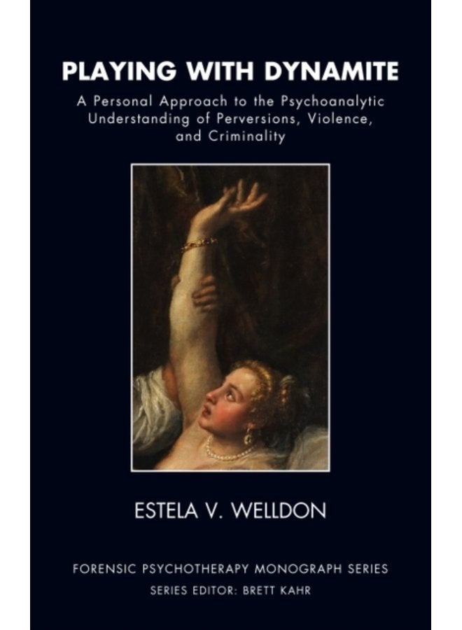 Playing with Dynamite A Personal Approach to the Psychoanalytic Understanding of Perversions Violence and Criminality - Paperback