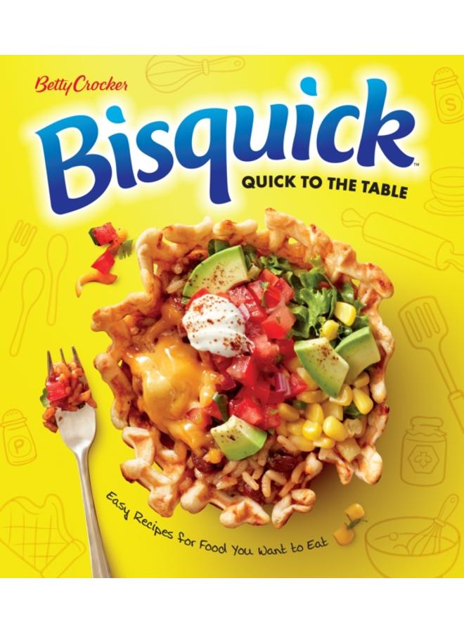 Betty Crocker Bisquick Quick To The Table : Easy Recipes for Food You Want to Eat