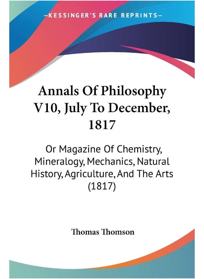 Annals Of Philosophy V10, July To December, 1817: Or Magazine Of Chemistry, Mineralogy, Mechanics, Natural History, Agriculture, And The Arts (1817) 