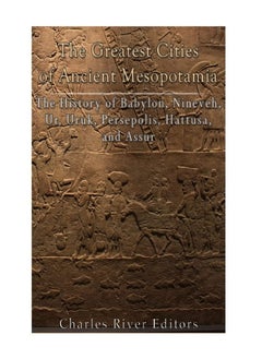 CREATESPACE The Greatest Cities of Ancient Mesopotamia: The History of Babylon, Nineveh, Ur, Uruk, Persepo 