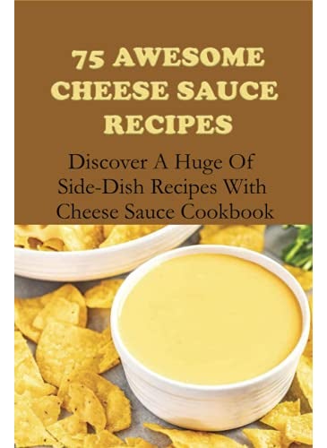 75 Awesome Cheese Sauce Recipes: Discover A Huge Of Side-Dish Recipes With Cheese Sauce Cookbook: How To Make Cheese Sauce For Pasta  - Image 2