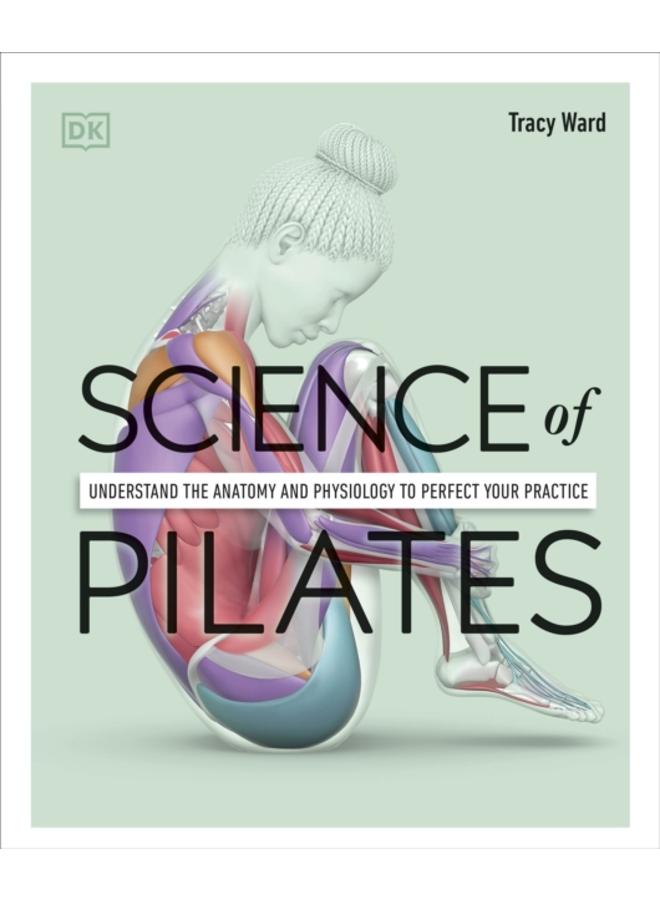 Science of Pilates : Understand the Anatomy and Physiology to Perfect Your Practice 