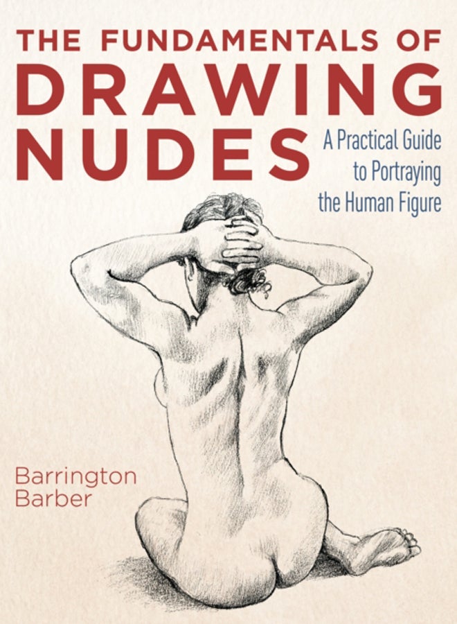 The Fundamentals of Drawing Nudes : A Practical Guide to Portraying the Human Figure 