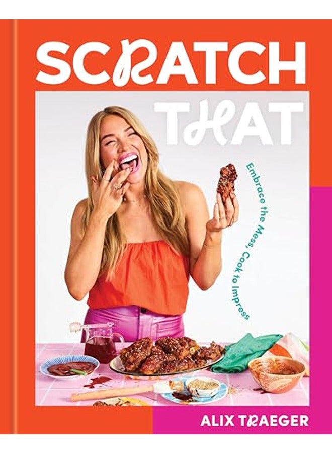 Scratch That: Embrace the Mess, Cook to Impress - A Cookbook