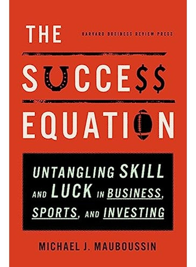 The Success Equation: Untangling Skill and Luck in Business, Sports, and Investing