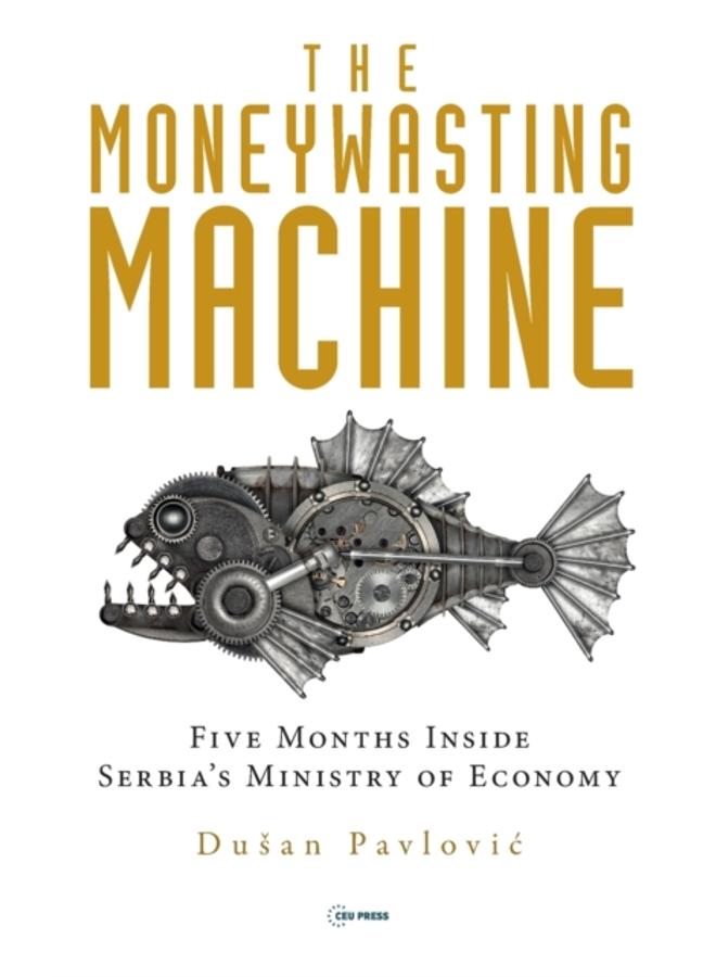 The Moneywasting Machine : Five Months Inside Serbia's Ministry of Economy 