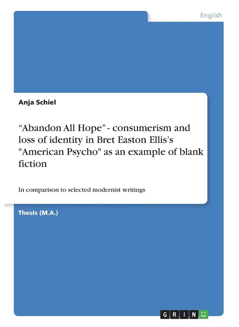 Grin Publishing "Abandon All Hope" - consumerism and loss of identity in Bret Easton Ellis's "American Psycho" as an example of blank fiction: In comparison to selected modernist writings 