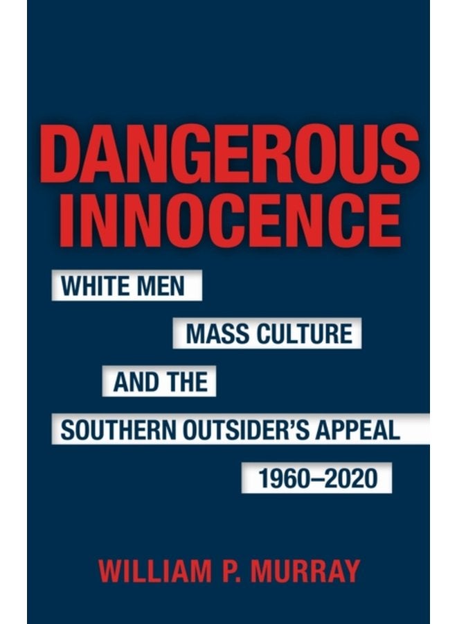 Dangerous Innocence White Men Mass Culture and the Southern Outsider s Appeal 1960 2020 - Hardback