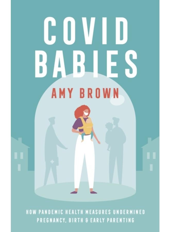 Covid Babies : How pandemic health measures undermined pregnancy, birth and early parenting 