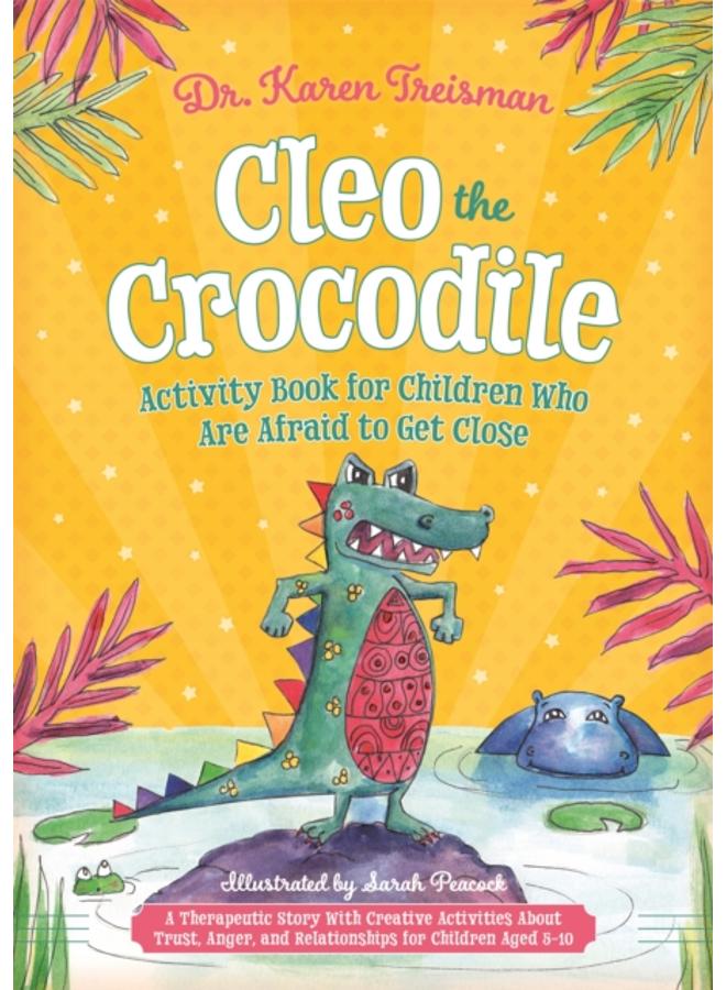 Cleo the Crocodile Activity Book for Children Who Are Afraid to Get Close : A Therapeutic Story With Creative Activities About Trust, Anger, and Relationships for Children Aged 5-10 