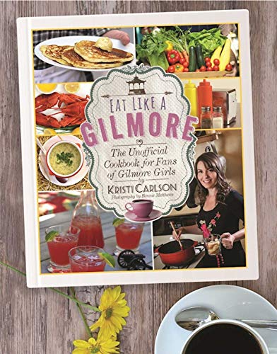 Eat Like A Gilmore The Unofficial Cookbook For Fans Of Gilmore Girls