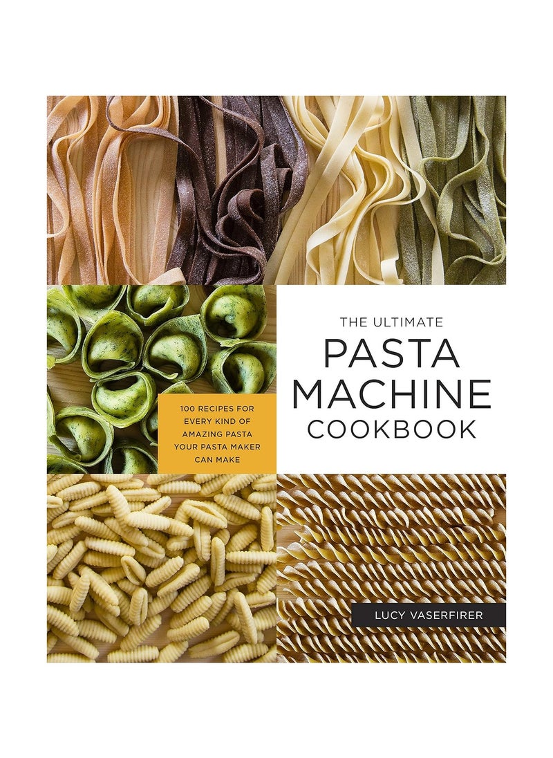 The Ultimate Pasta Machine Cookbook 100 Recipes for Every Kind of Amazing Pasta Your Pasta Maker Can Make 